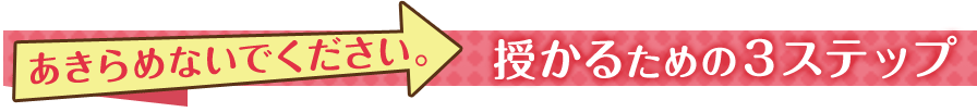 あきらめないでください。授かるための3ステップ
