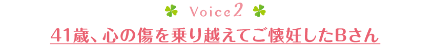 41歳、心の傷を乗り越えてご懐妊したBさん