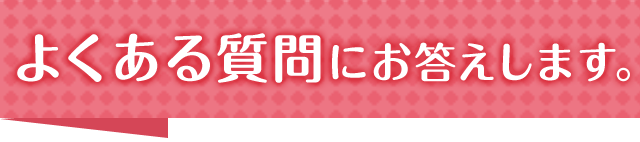 よくある質問にお答えします。