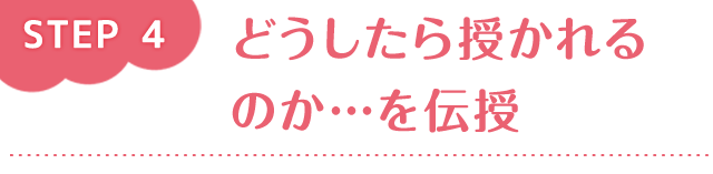 step4 どうしたら授かれるのか…を伝授