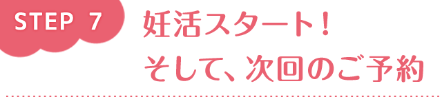 step7 妊活スタート！そして、次回のご予約