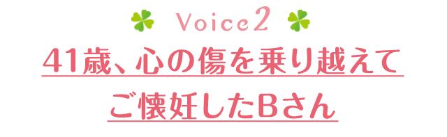 41歳、心の傷を乗り越えてご懐妊したBさん